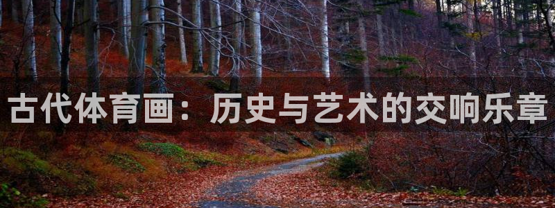 oety欧亿：古代体育画：历史与艺术的交响乐章